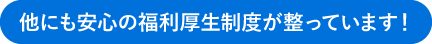 他にも安心の福利厚生制度が整っています！