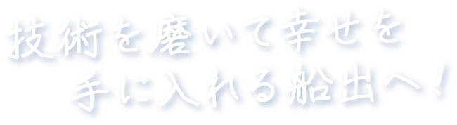 技術を磨いて幸せを手に入れる船出へ！